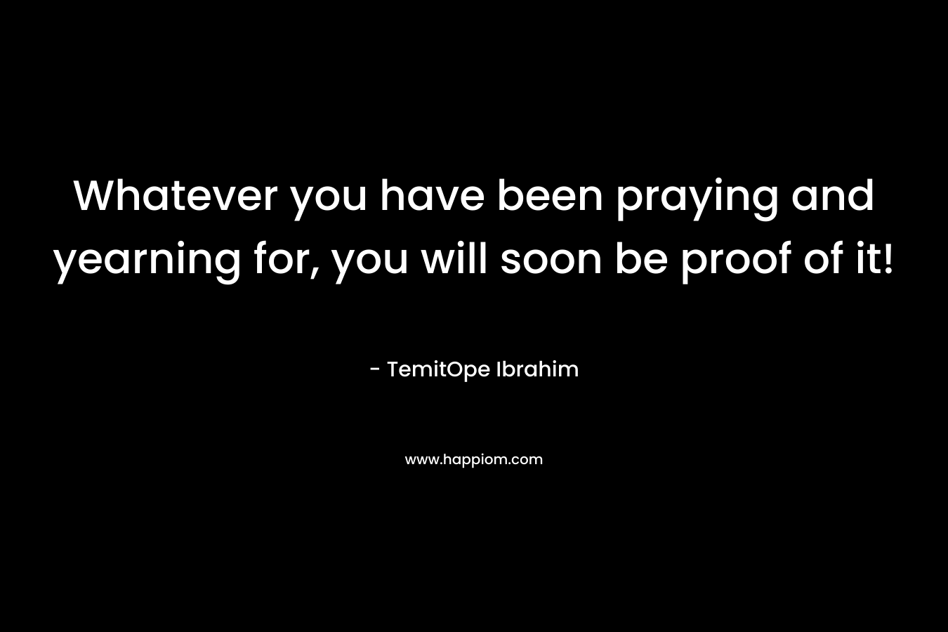 Whatever you have been praying and yearning for, you will soon be proof of it!
