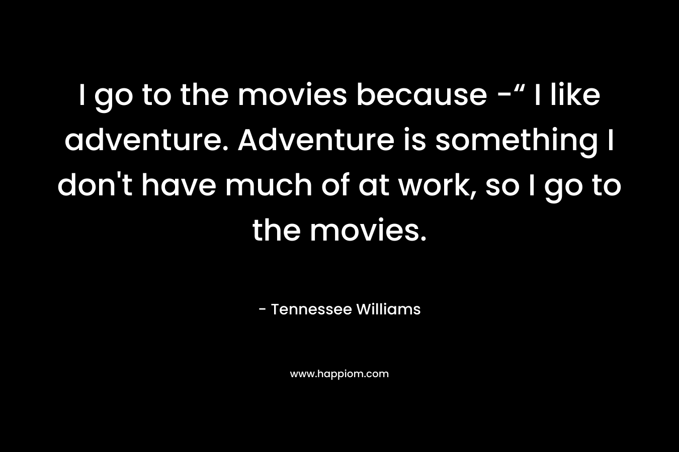 I go to the movies because -“ I like adventure. Adventure is something I don't have much of at work, so I go to the movies.
