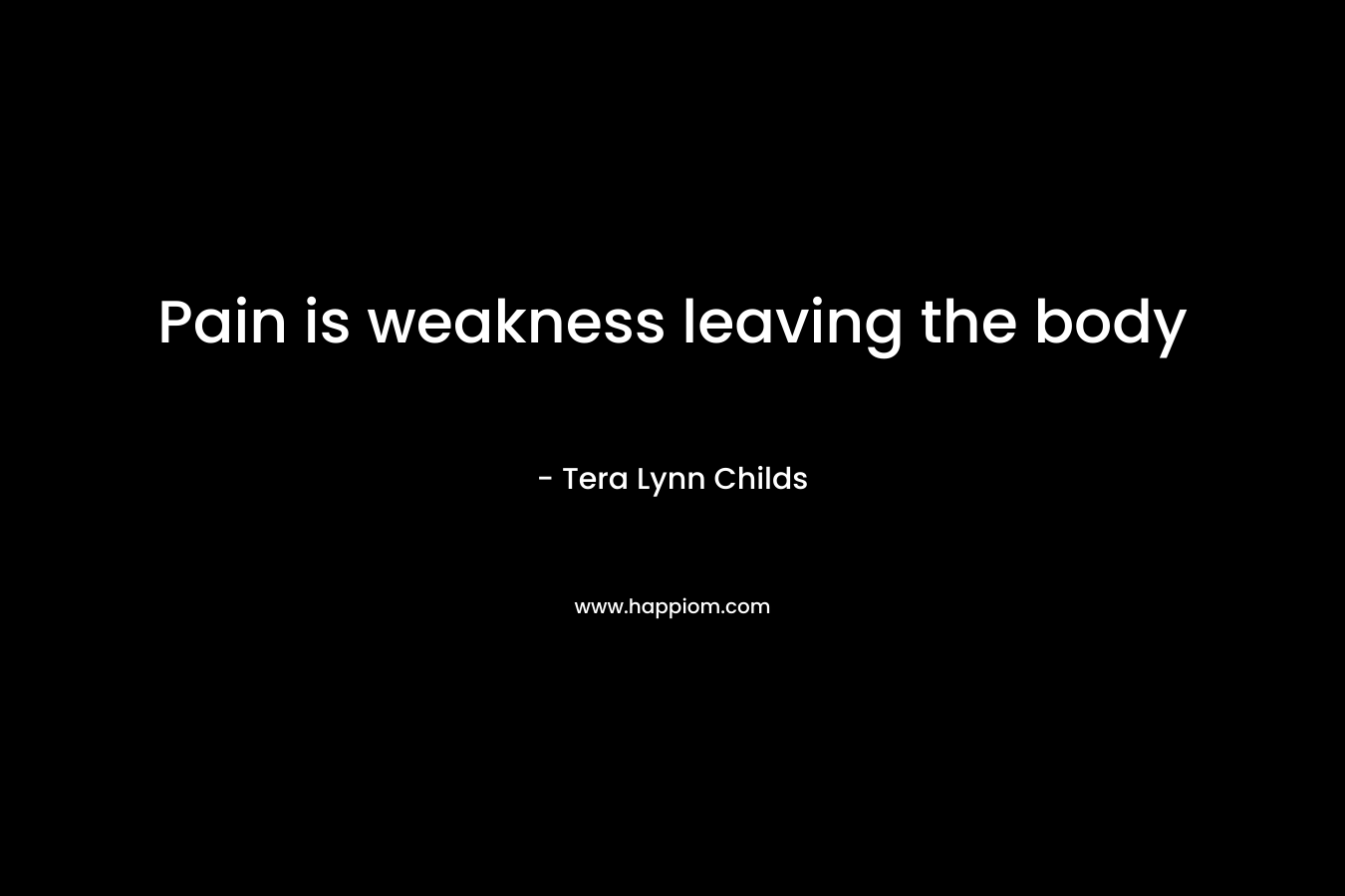 Pain is weakness leaving the body – Tera Lynn Childs