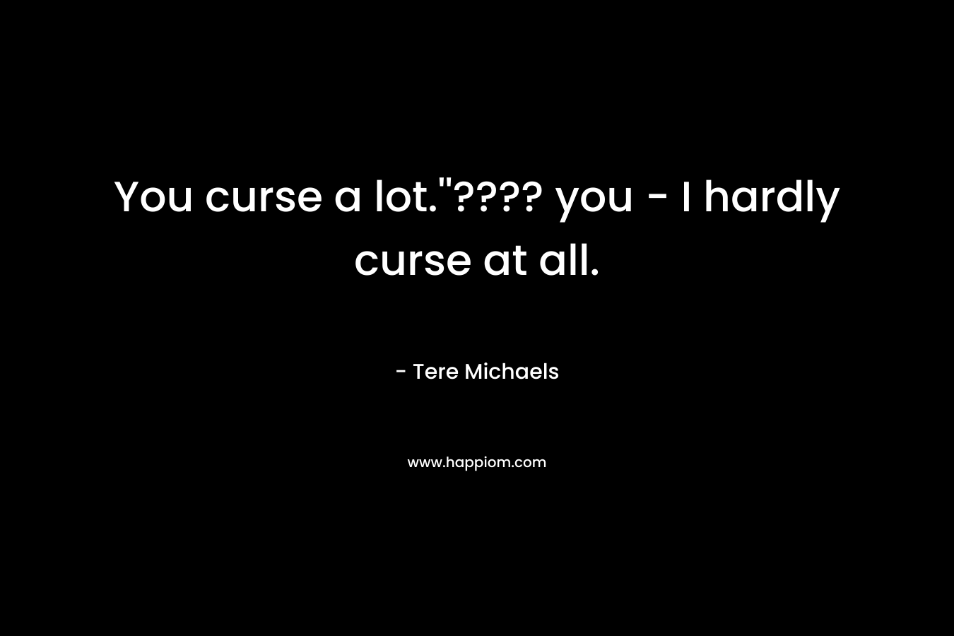 You curse a lot.''???? you - I hardly curse at all.