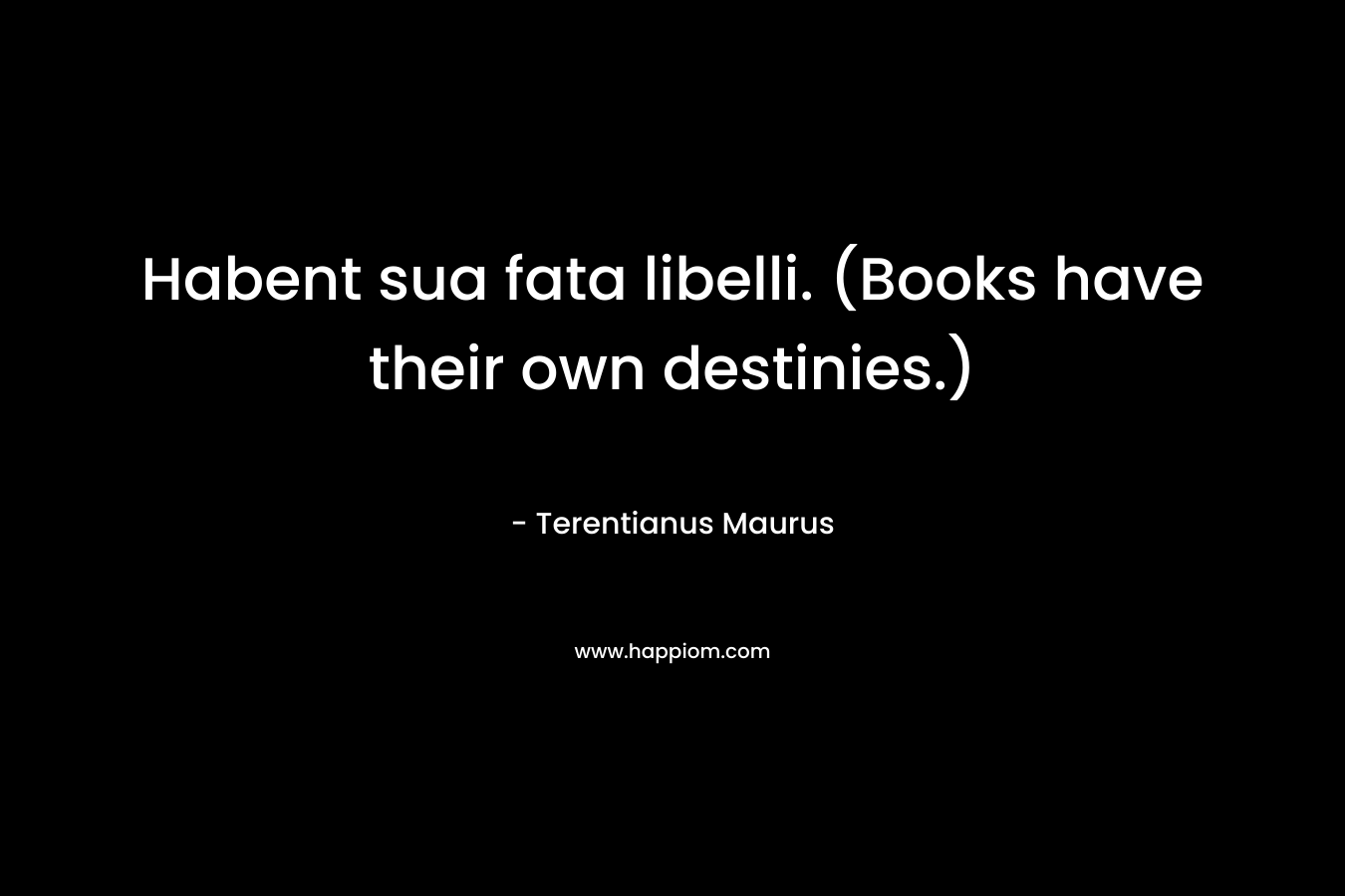 Habent sua fata libelli. (Books have their own destinies.)