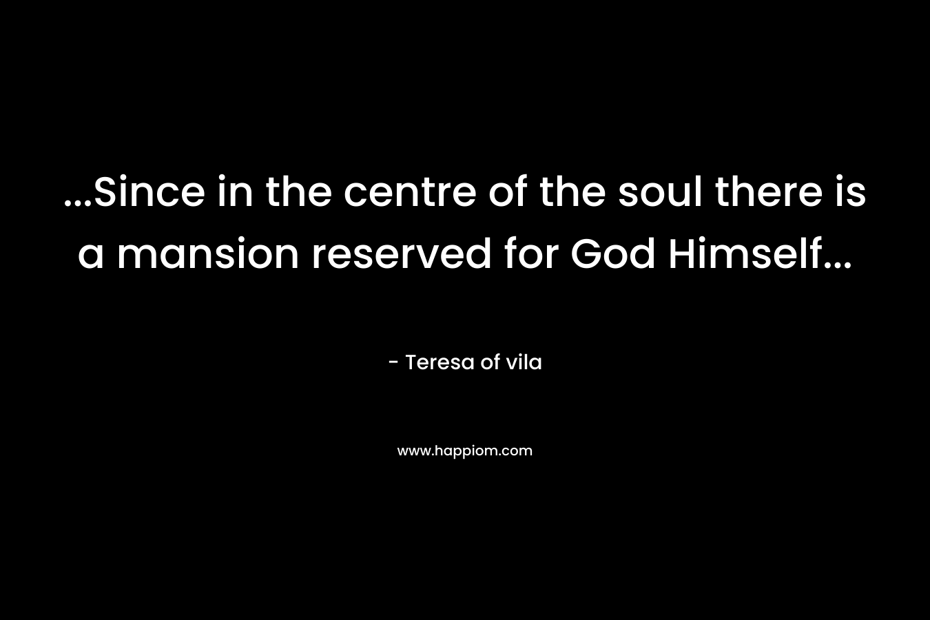 ...Since in the centre of the soul there is a mansion reserved for God Himself...