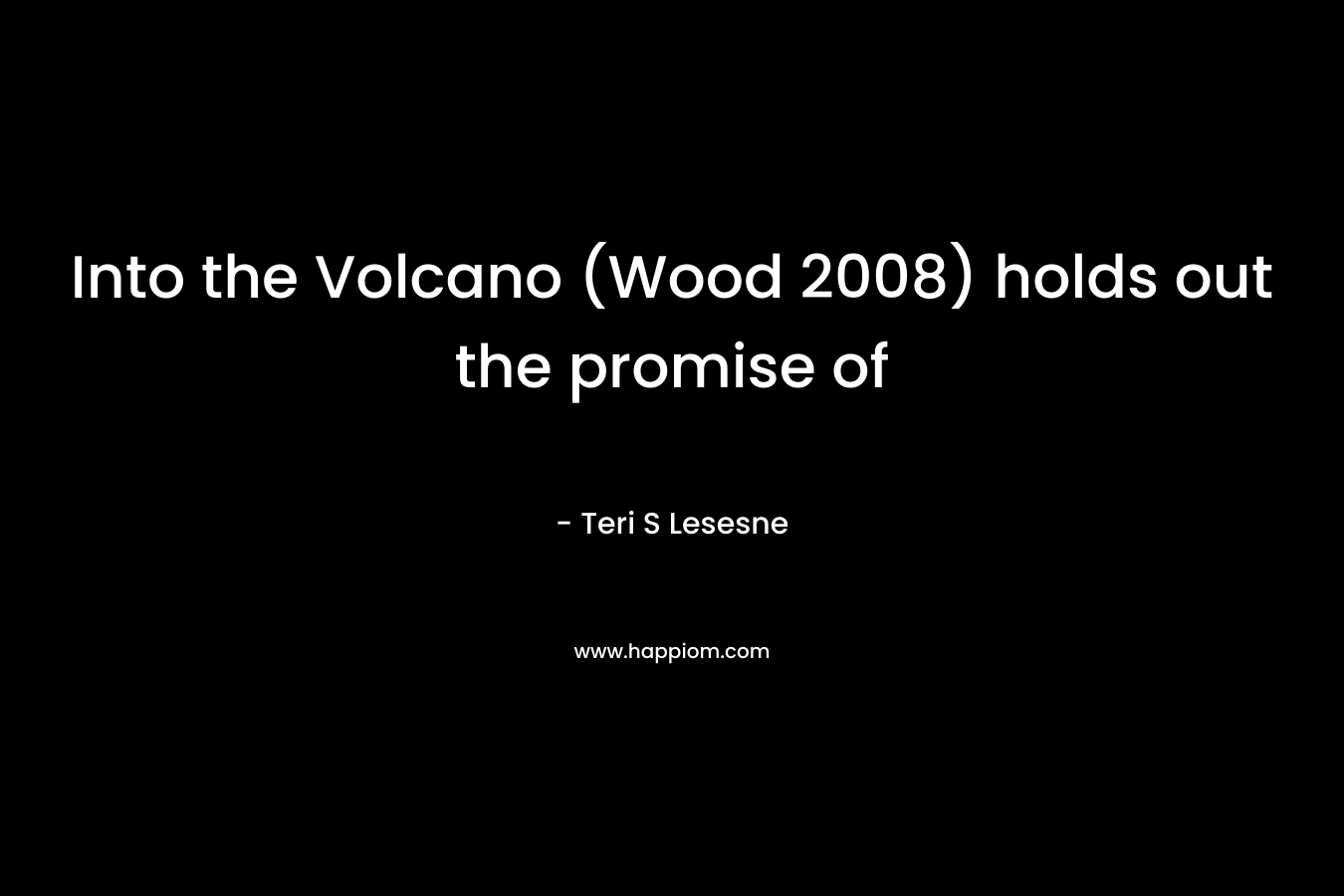Into the Volcano (Wood 2008) holds out the promise of – Teri S Lesesne