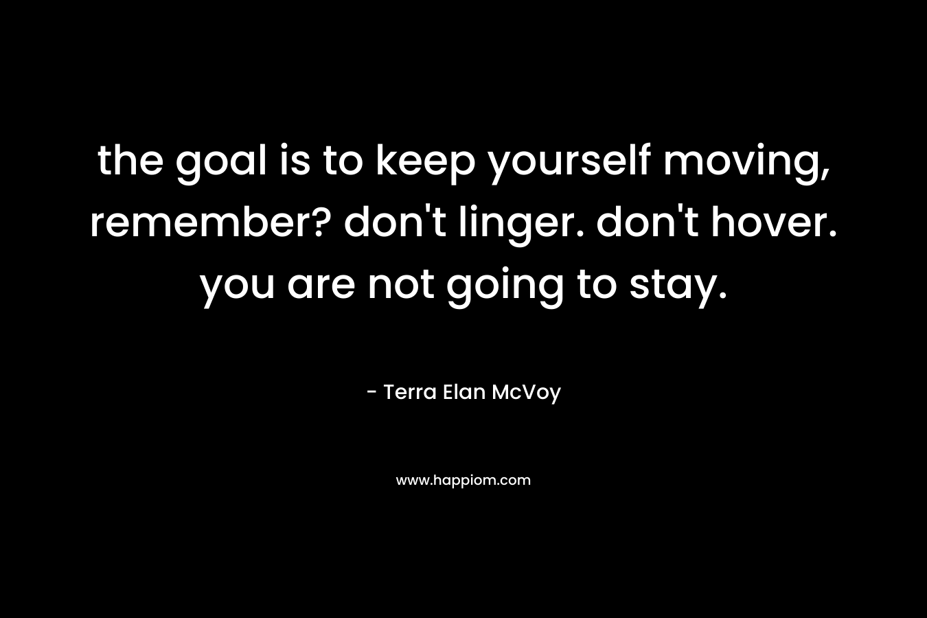 the goal is to keep yourself moving, remember? don't linger. don't hover. you are not going to stay.
