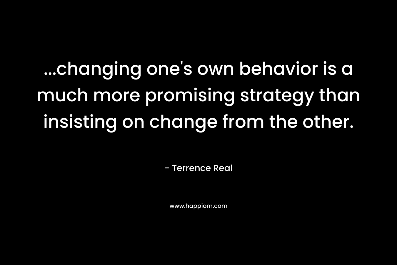 ...changing one's own behavior is a much more promising strategy than insisting on change from the other.
