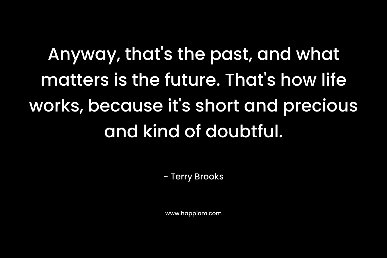 Anyway, that's the past, and what matters is the future. That's how life works, because it's short and precious and kind of doubtful.