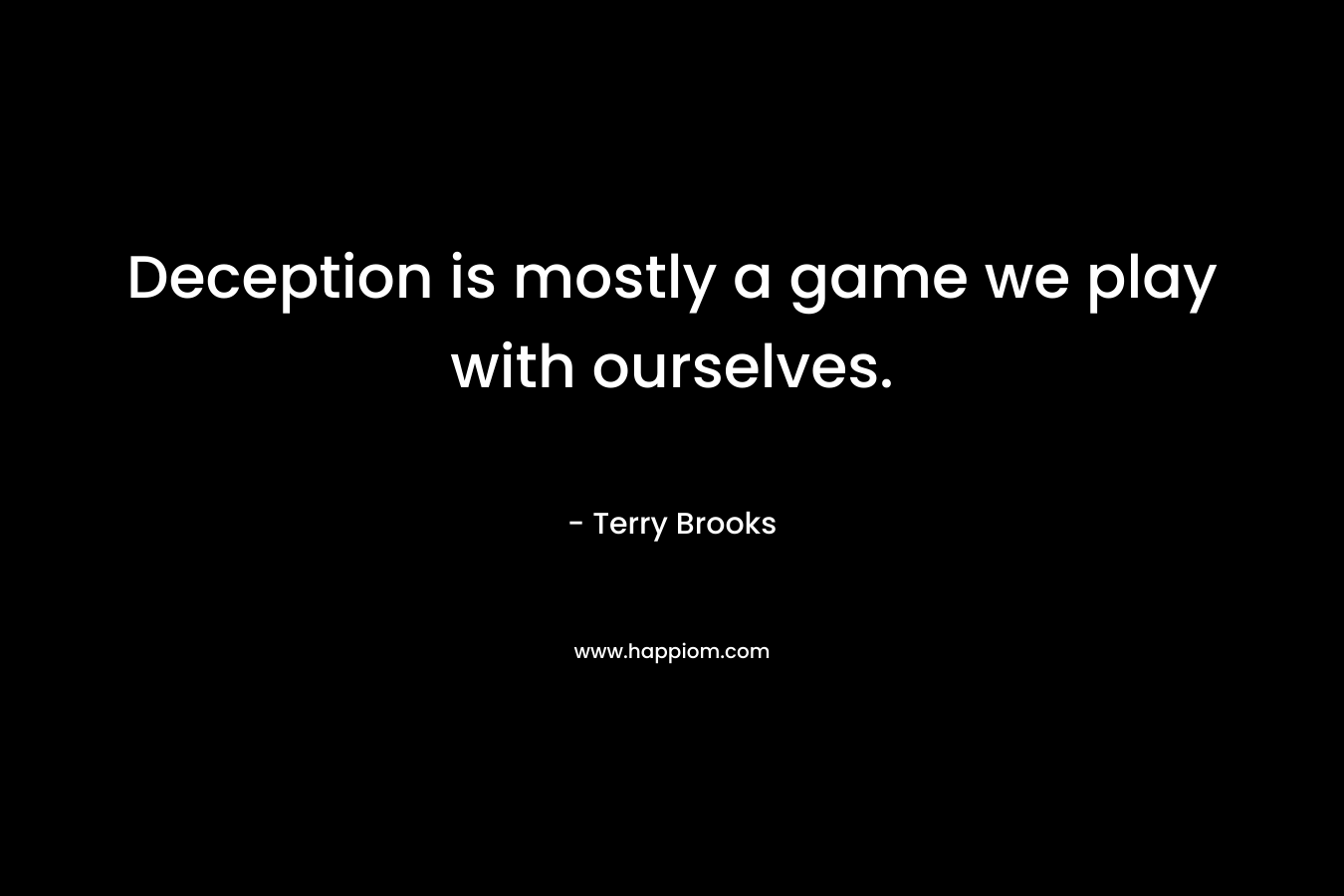 Deception is mostly a game we play with ourselves. – Terry Brooks