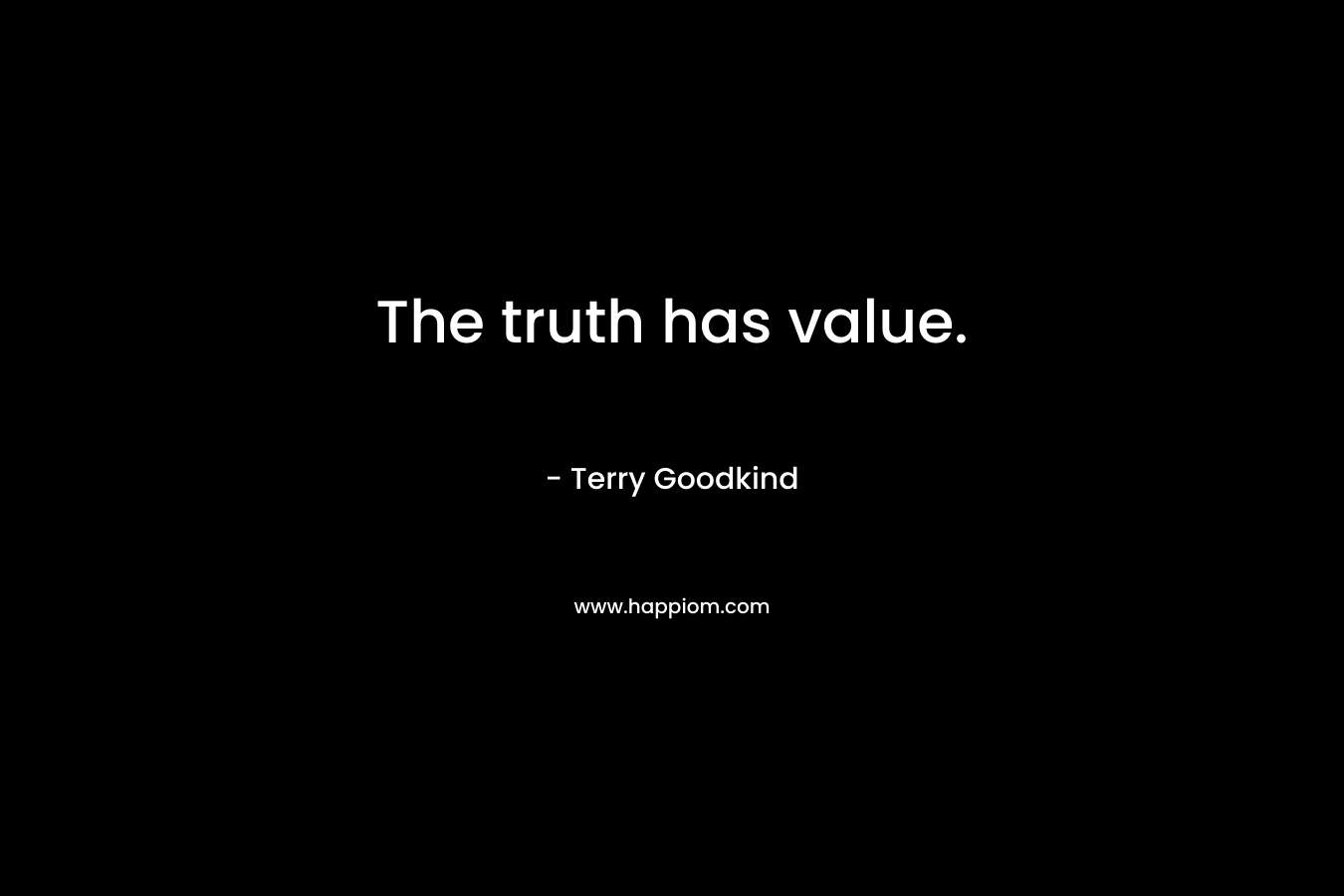 The truth has value. – Terry Goodkind