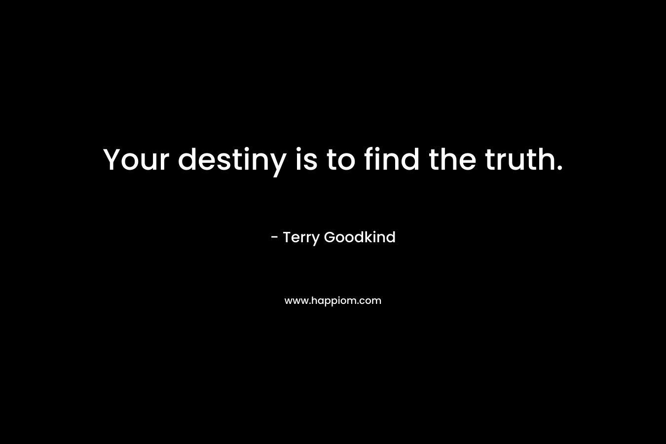 Your destiny is to find the truth. – Terry Goodkind