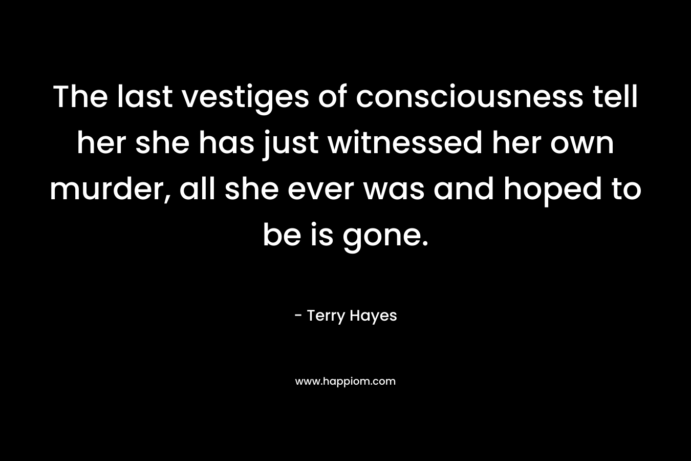The last vestiges of consciousness tell her she has just witnessed her own murder, all she ever was and hoped to be is gone.