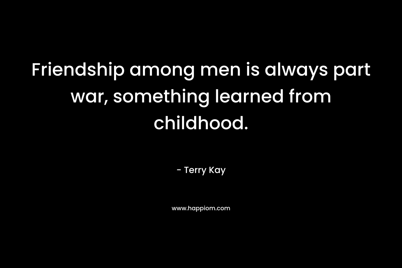 Friendship among men is always part war, something learned from childhood.