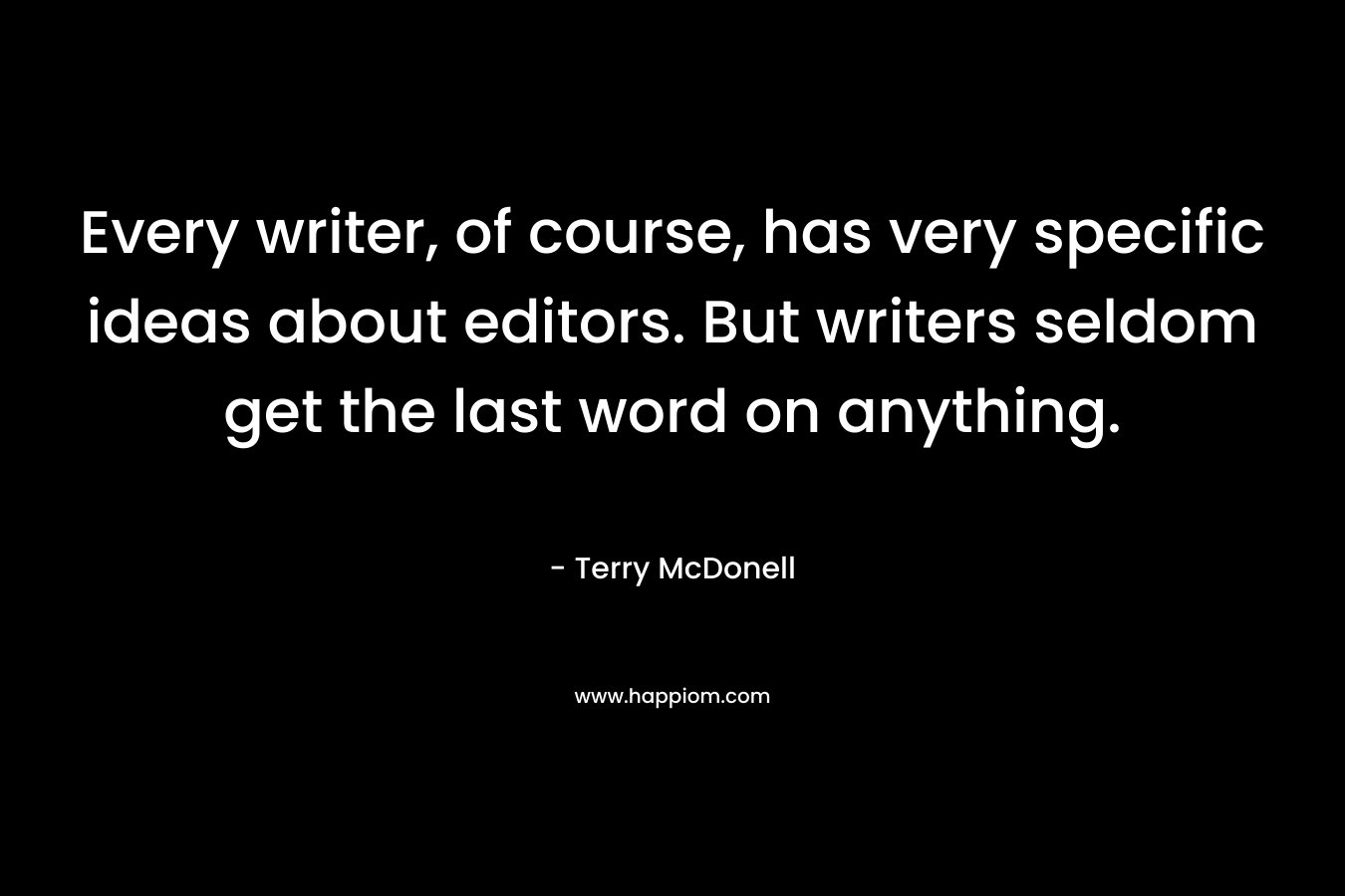 Every writer, of course, has very specific ideas about editors. But writers seldom get the last word on anything. – Terry McDonell