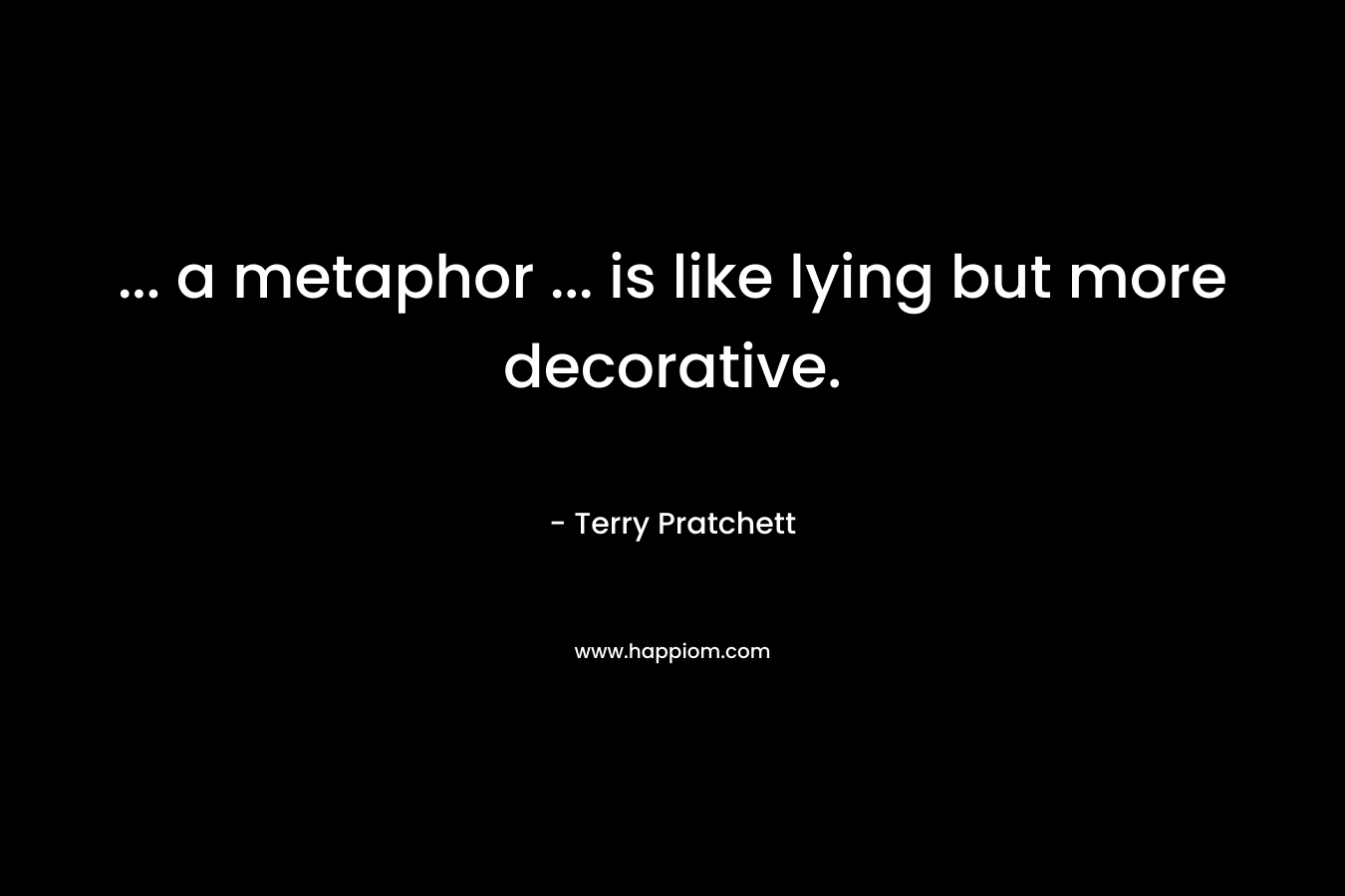 ... a metaphor ... is like lying but more decorative.