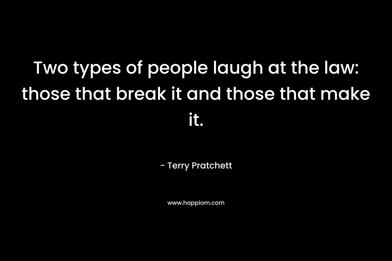 Two types of people laugh at the law: those that break it and those that make it. – Terry Pratchett