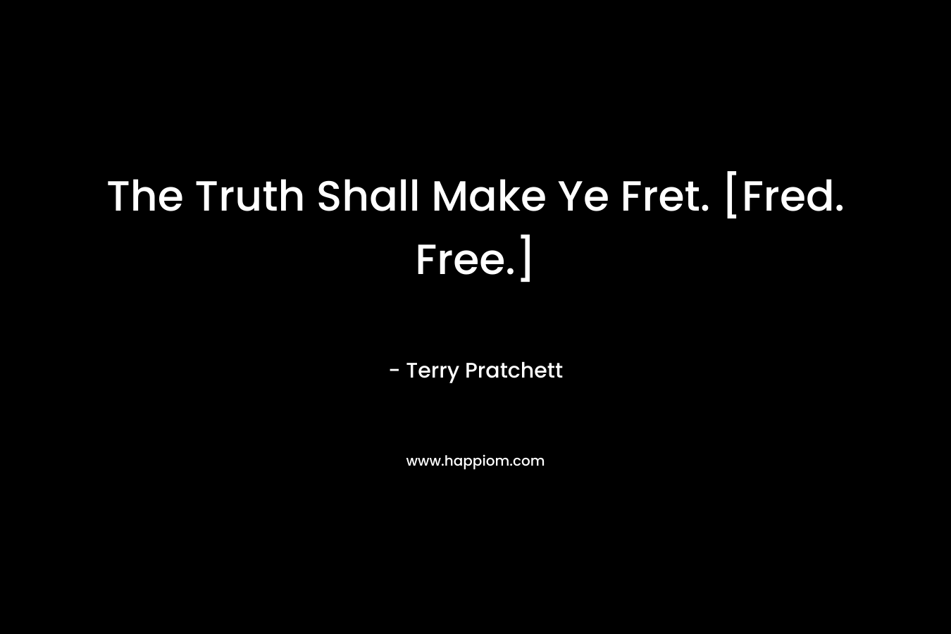 The Truth Shall Make Ye Fret. [Fred. Free.] – Terry Pratchett