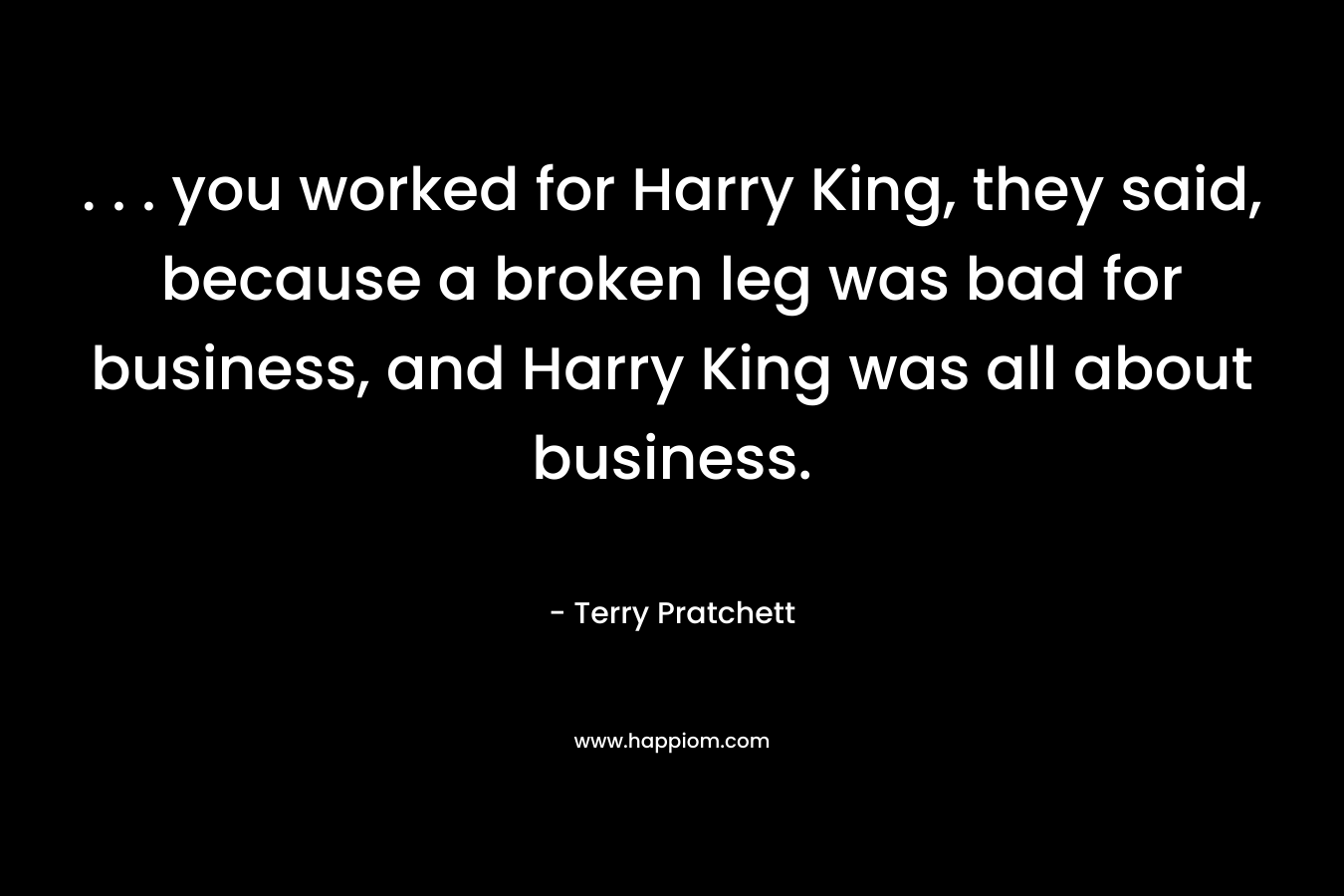 . . . you worked for Harry King, they said, because a broken leg was bad for business, and Harry King was all about business.