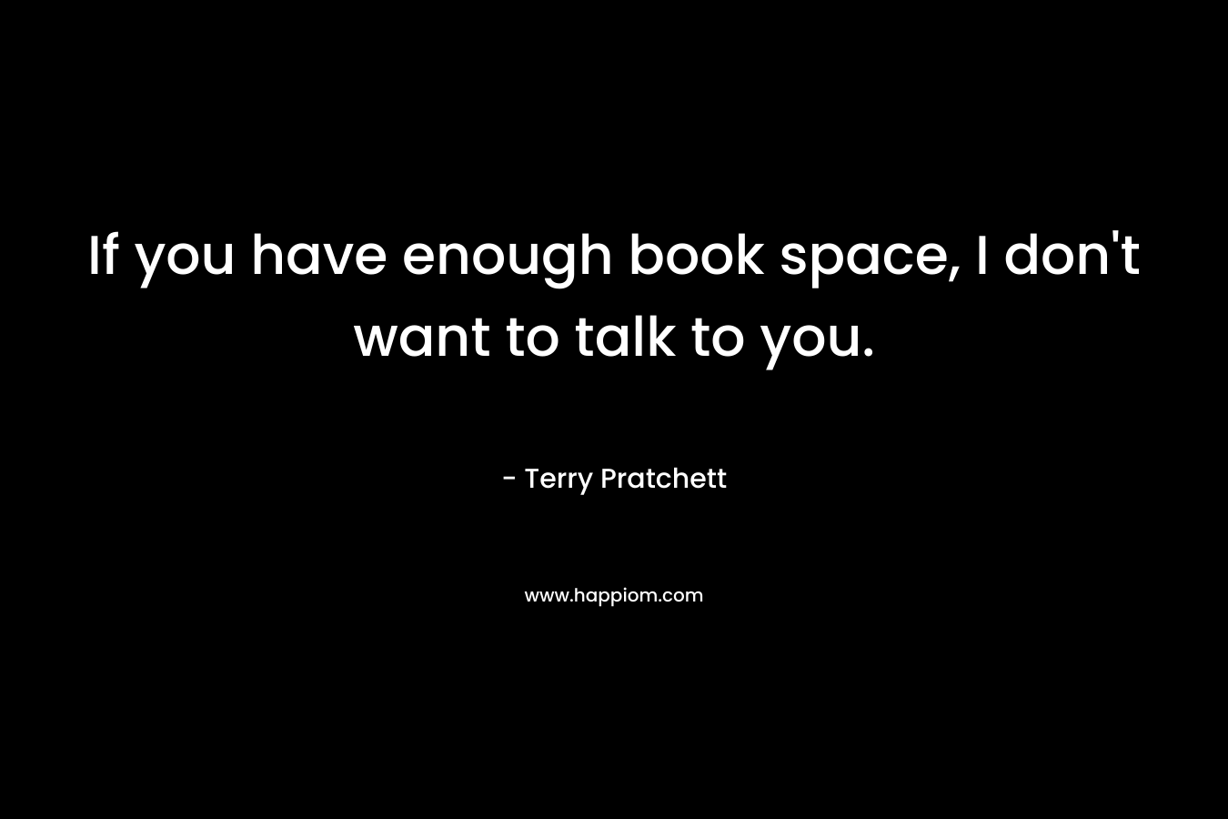 If you have enough book space, I don't want to talk to you.