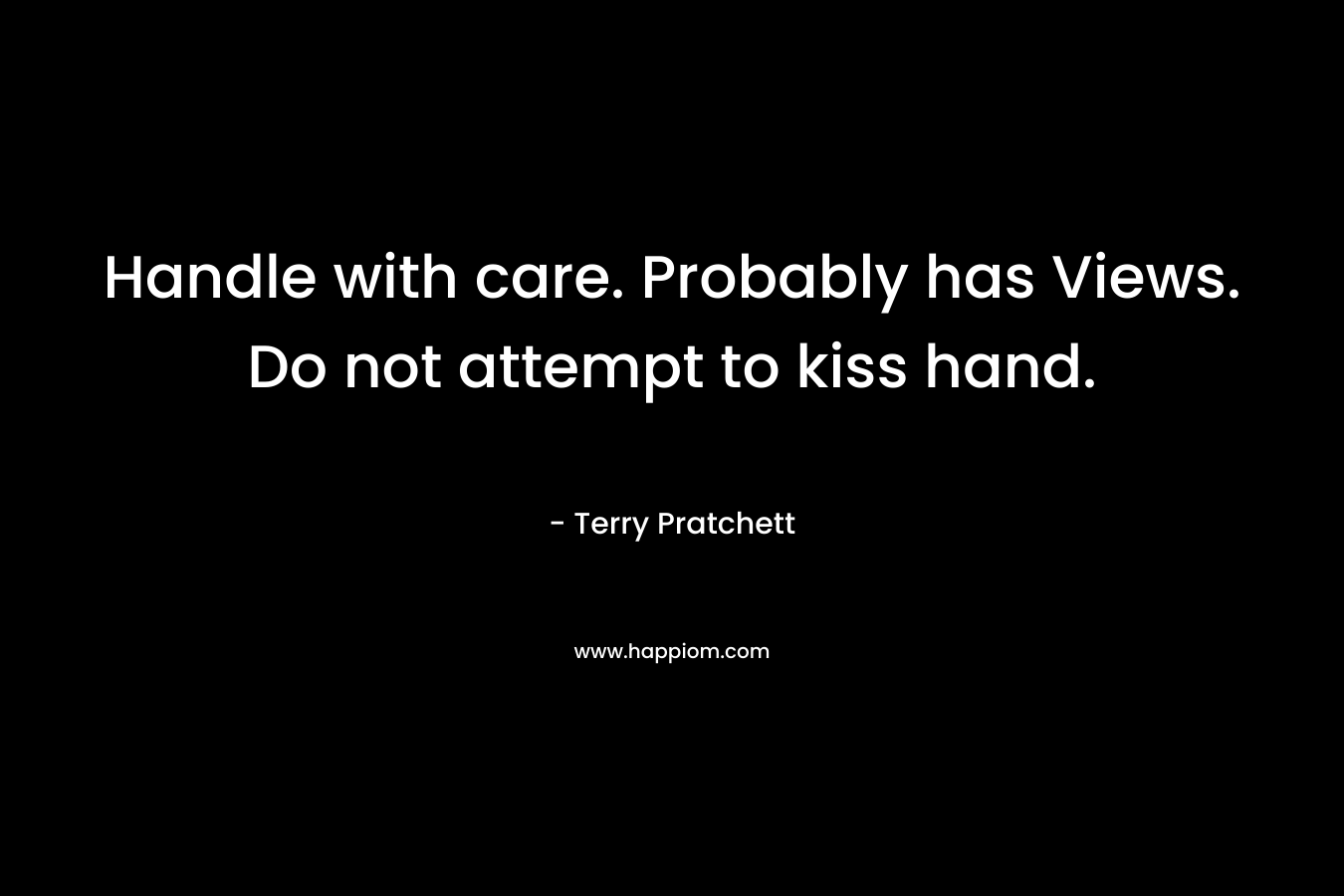 Handle with care. Probably has Views. Do not attempt to kiss hand.