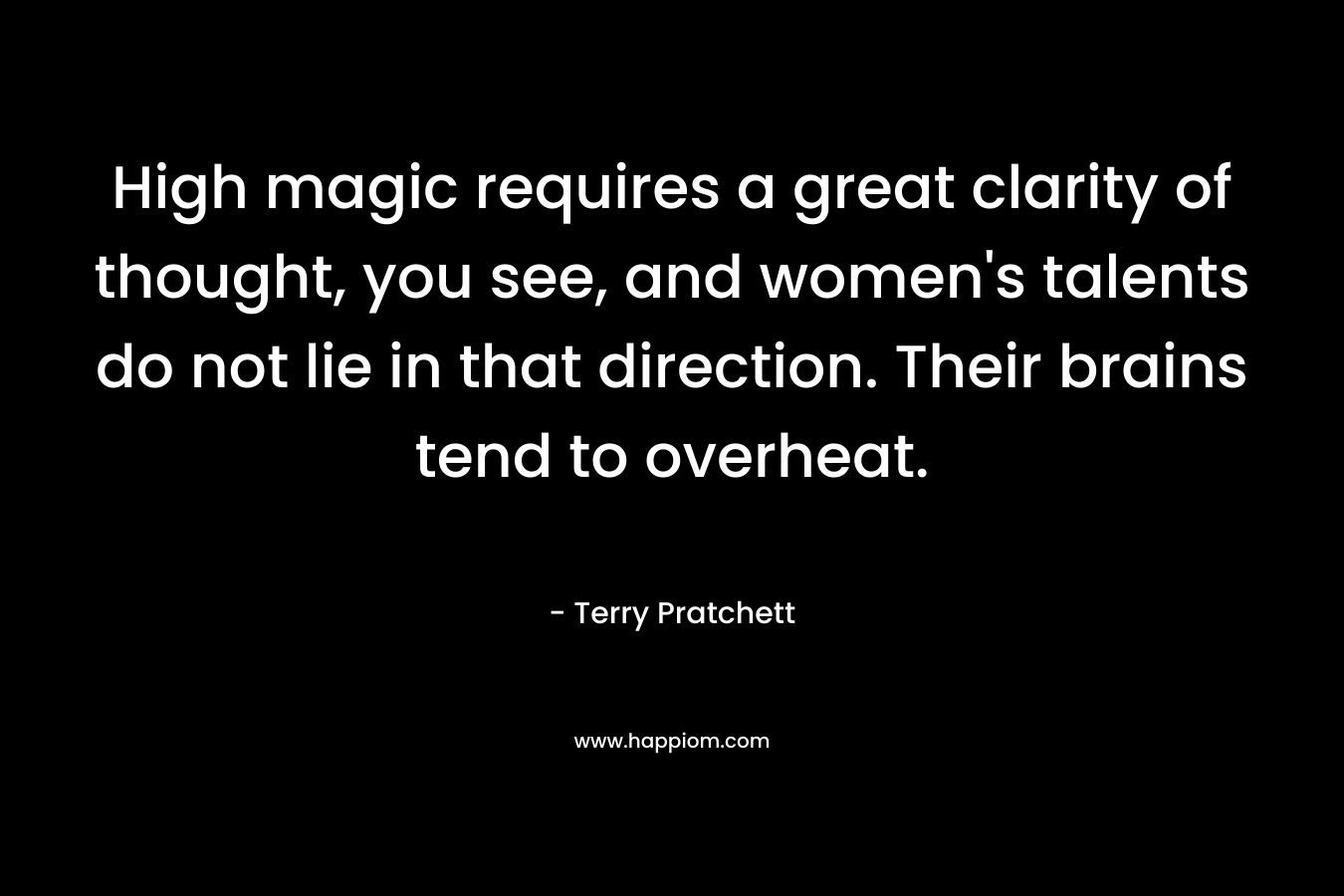 High magic requires a great clarity of thought, you see, and women's talents do not lie in that direction. Their brains tend to overheat.