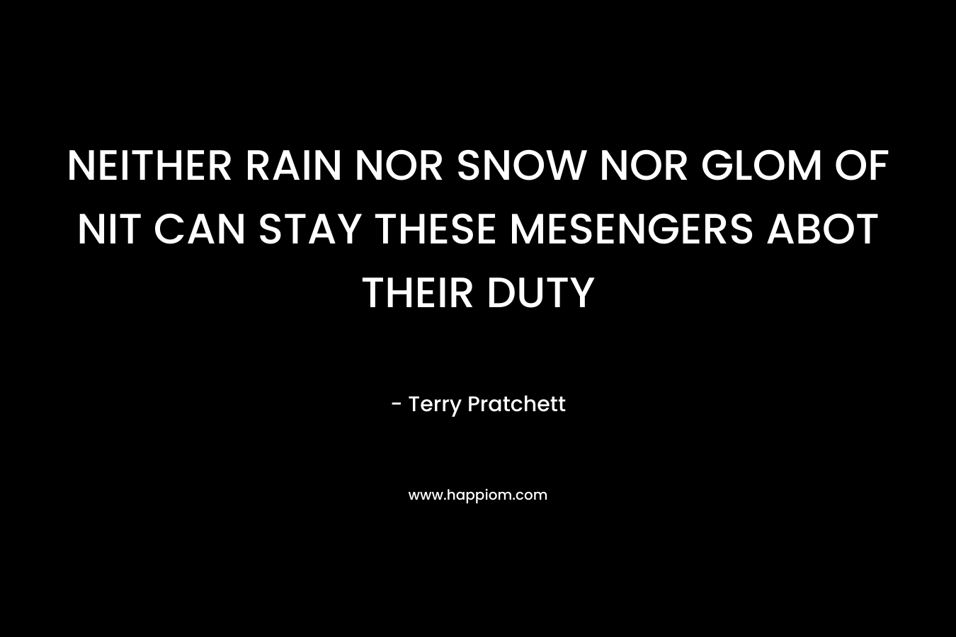 NEITHER RAIN NOR SNOW NOR GLOM OF NIT CAN STAY THESE MESENGERS ABOT THEIR DUTY – Terry Pratchett