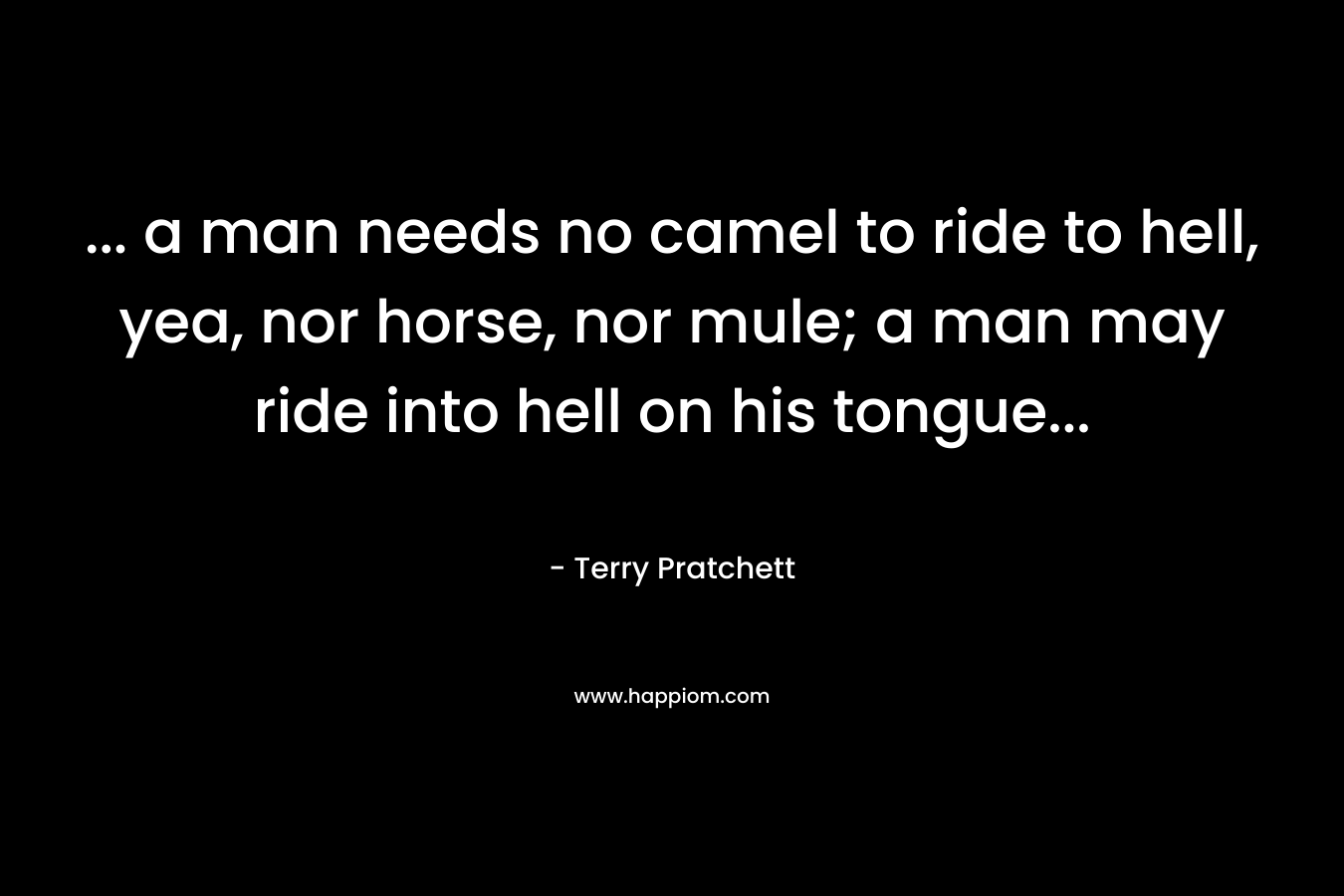 ... a man needs no camel to ride to hell, yea, nor horse, nor mule; a man may ride into hell on his tongue...