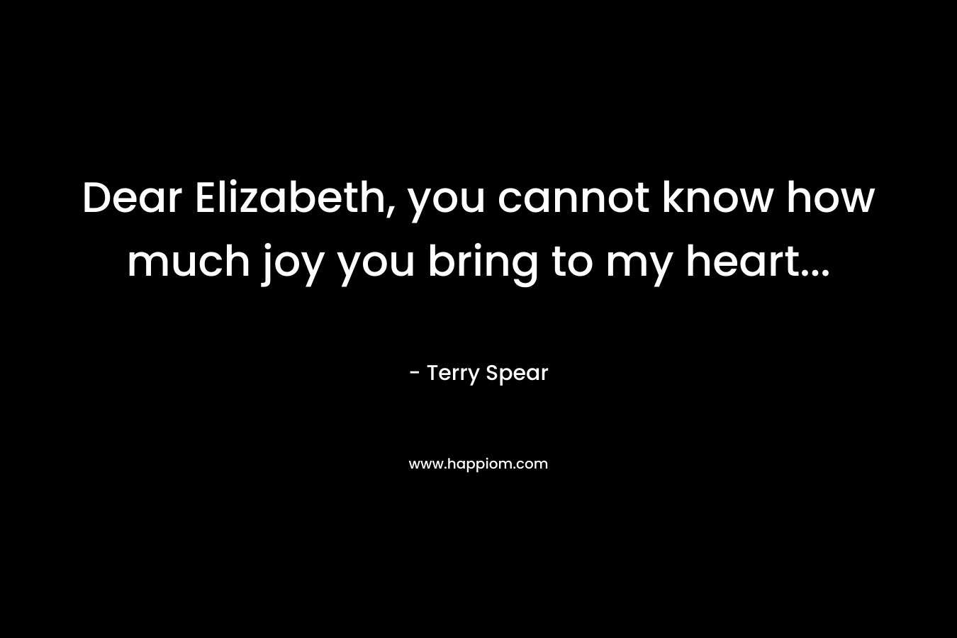 Dear Elizabeth, you cannot know how much joy you bring to my heart...
