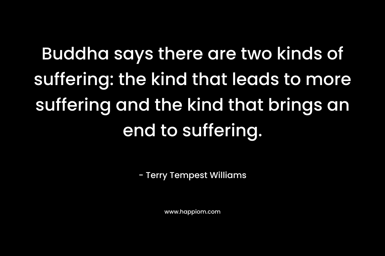 Buddha says there are two kinds of suffering: the kind that leads to more suffering and the kind that brings an end to suffering.