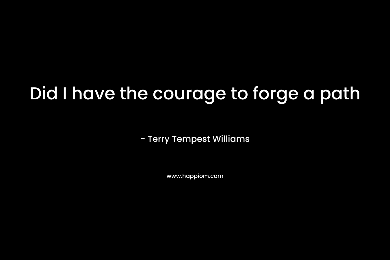 Did I have the courage to forge a path – Terry Tempest Williams