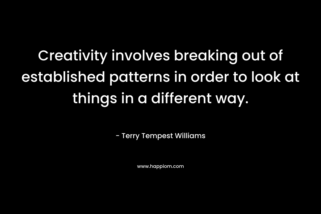 Creativity involves breaking out of established patterns in order to look at things in a different way.