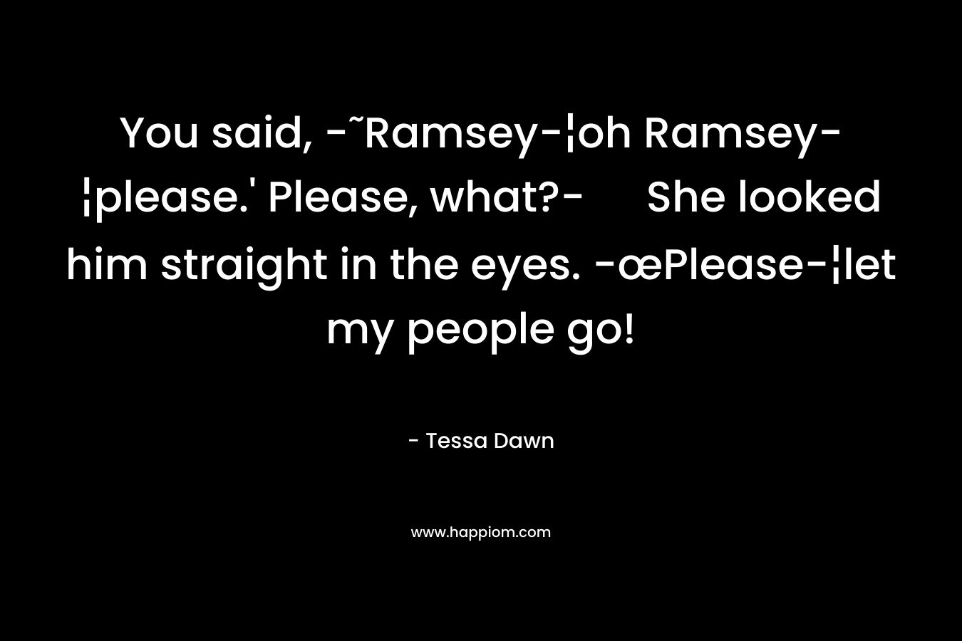You said, -˜Ramsey-¦oh Ramsey-¦please.' Please, what?- She looked him straight in the eyes. -œPlease-¦let my people go!
