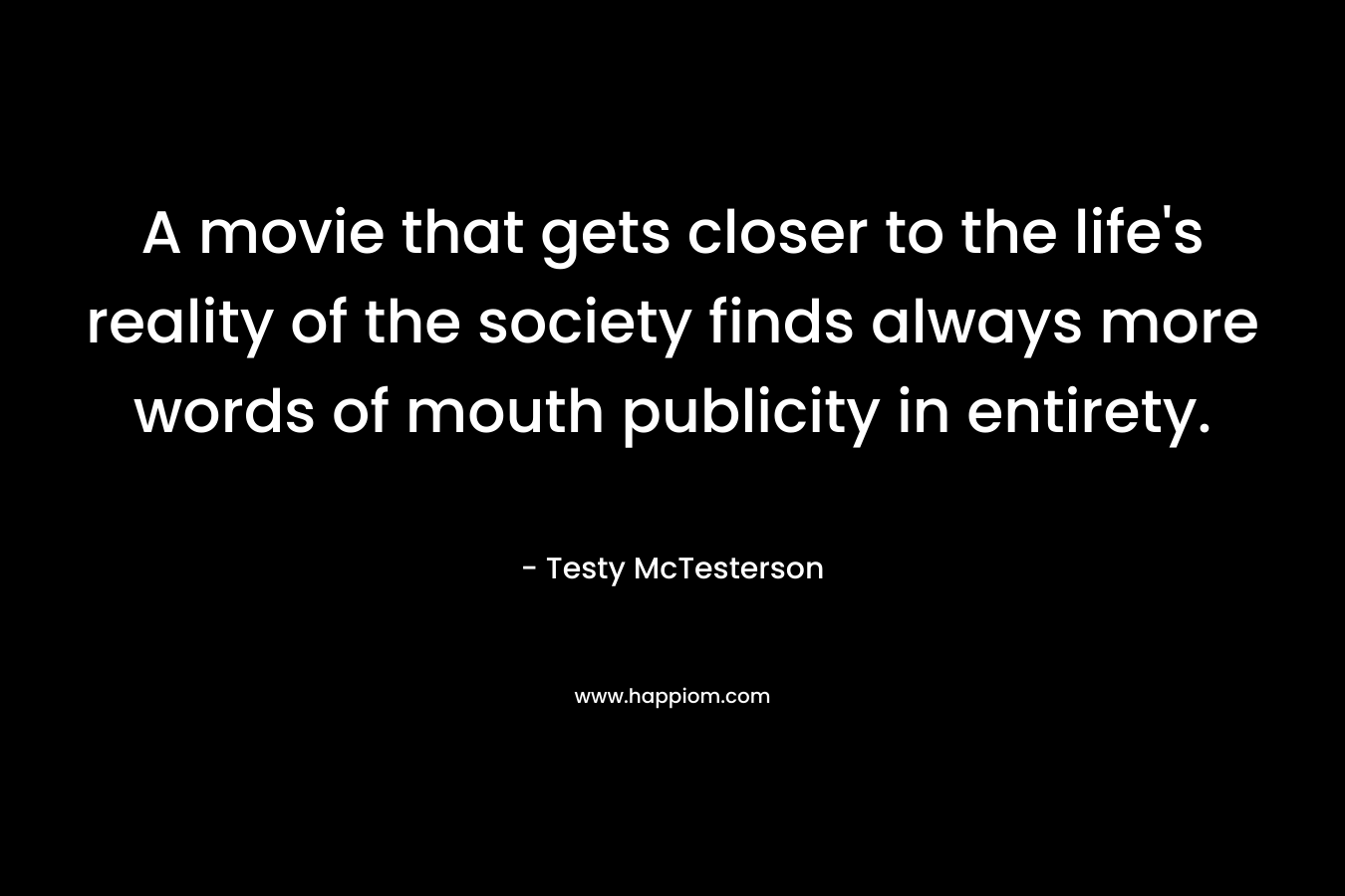 A movie that gets closer to the life's reality of the society finds always more words of mouth publicity in entirety.