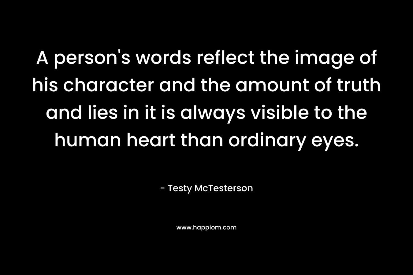 A person's words reflect the image of his character and the amount of truth and lies in it is always visible to the human heart than ordinary eyes.