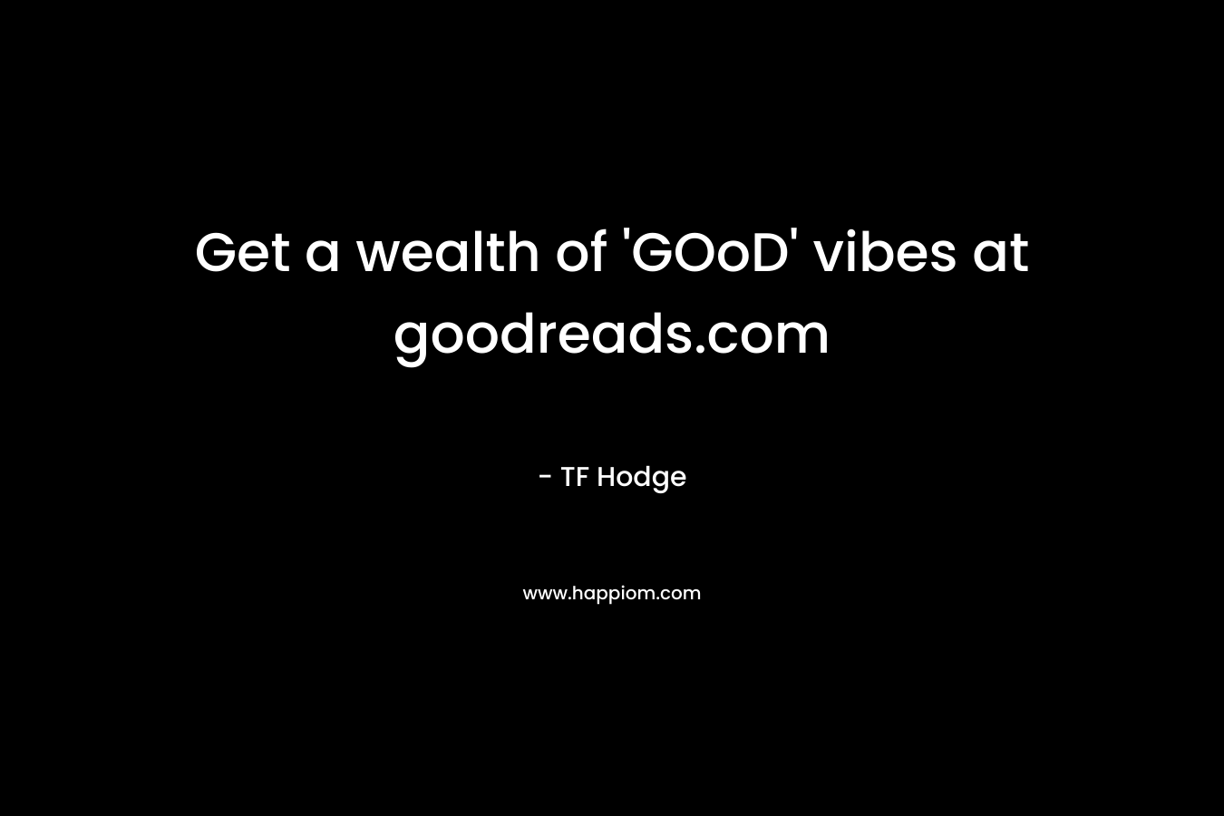 Get a wealth of 'GOoD' vibes at goodreads.com