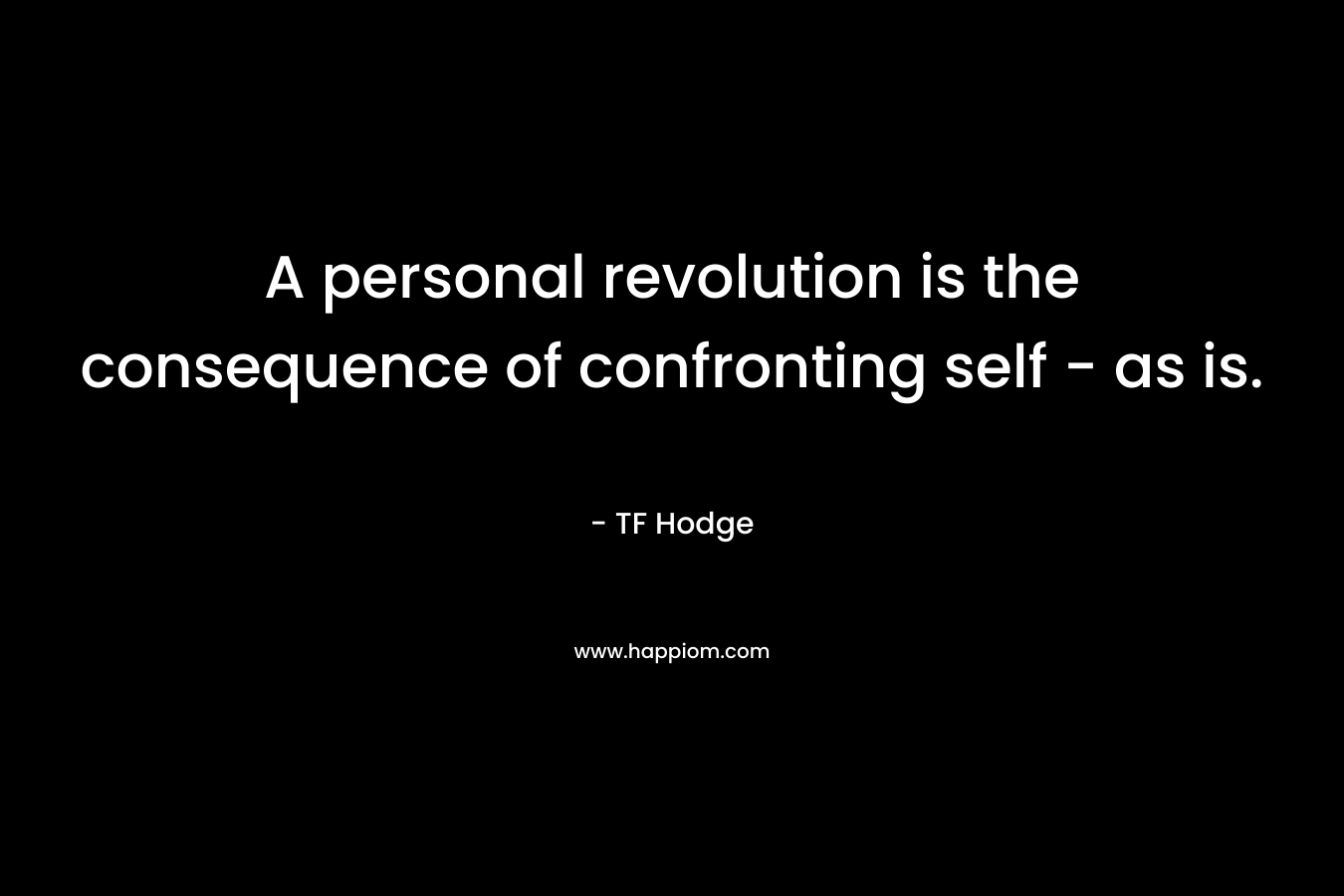 A personal revolution is the consequence of confronting self - as is.