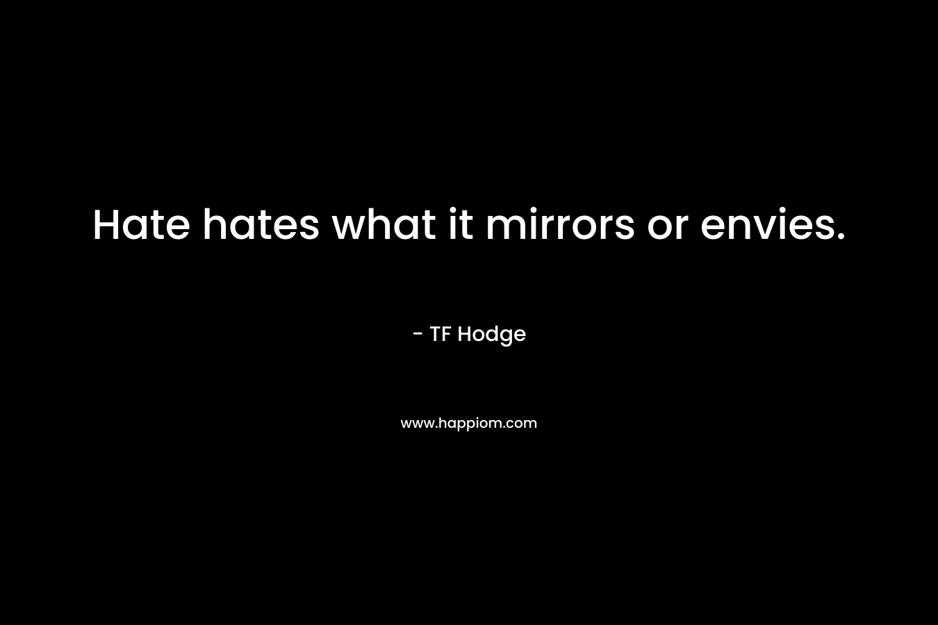 Hate hates what it mirrors or envies.