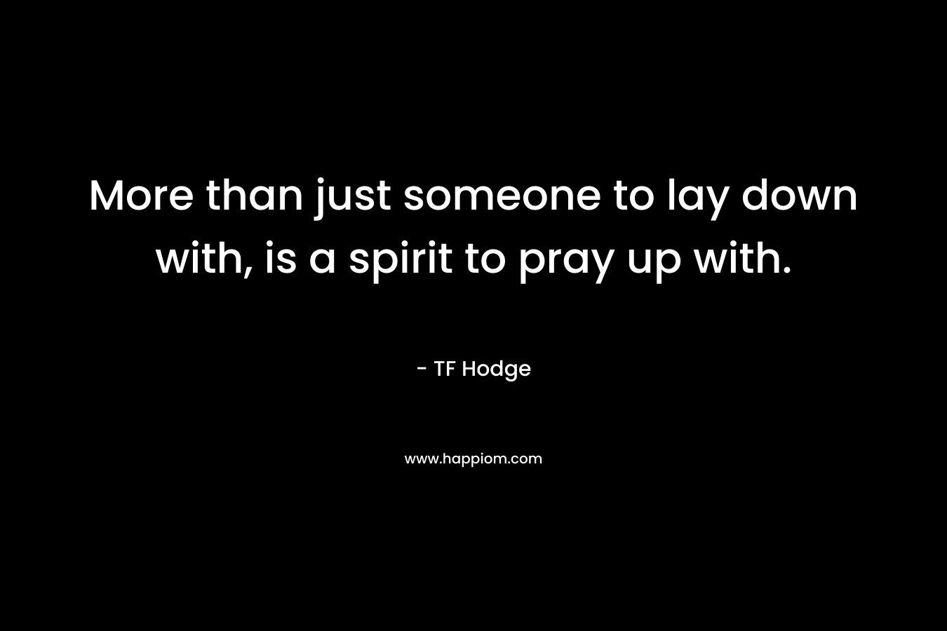 More than just someone to lay down with, is a spirit to pray up with.