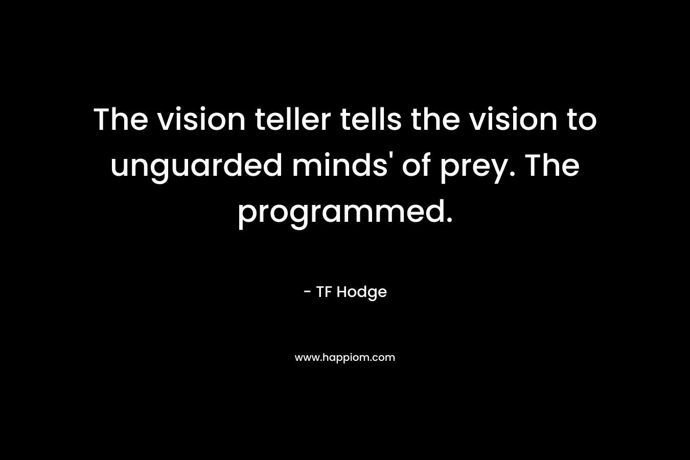 The vision teller tells the vision to unguarded minds’ of prey. The programmed. – TF Hodge