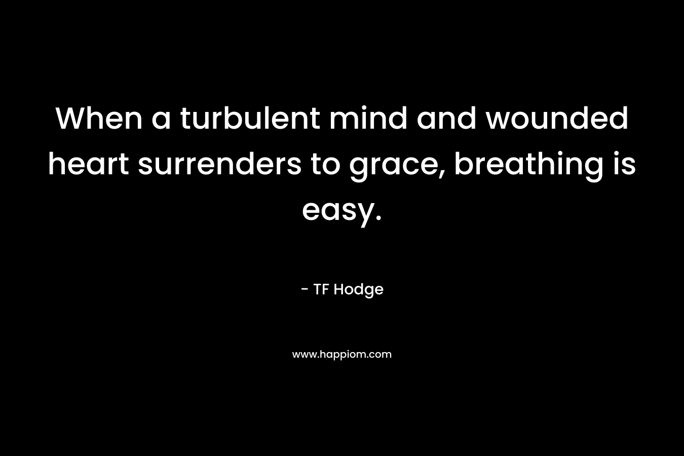 When a turbulent mind and wounded heart surrenders to grace, breathing is easy.