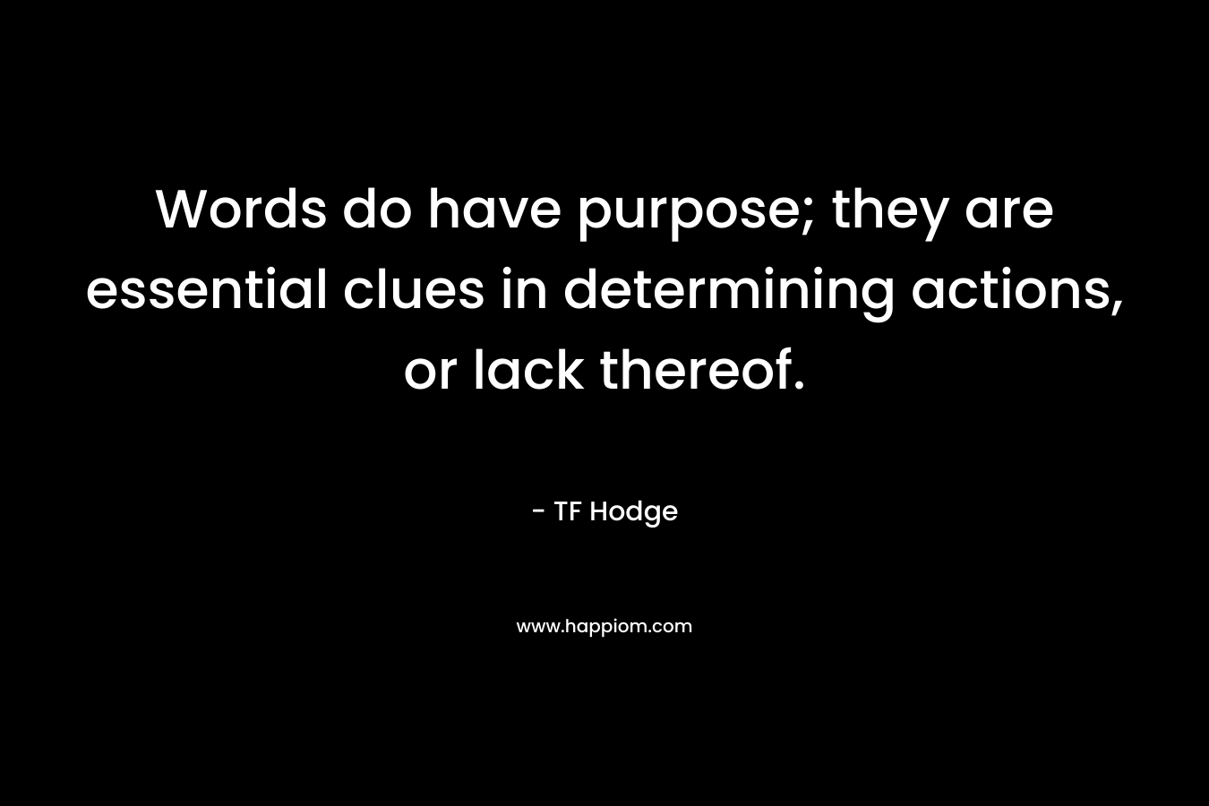 Words do have purpose; they are essential clues in determining actions, or lack thereof. – TF Hodge