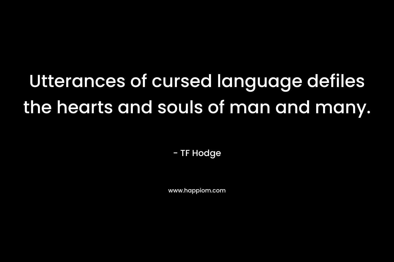 Utterances of cursed language defiles the hearts and souls of man and many.