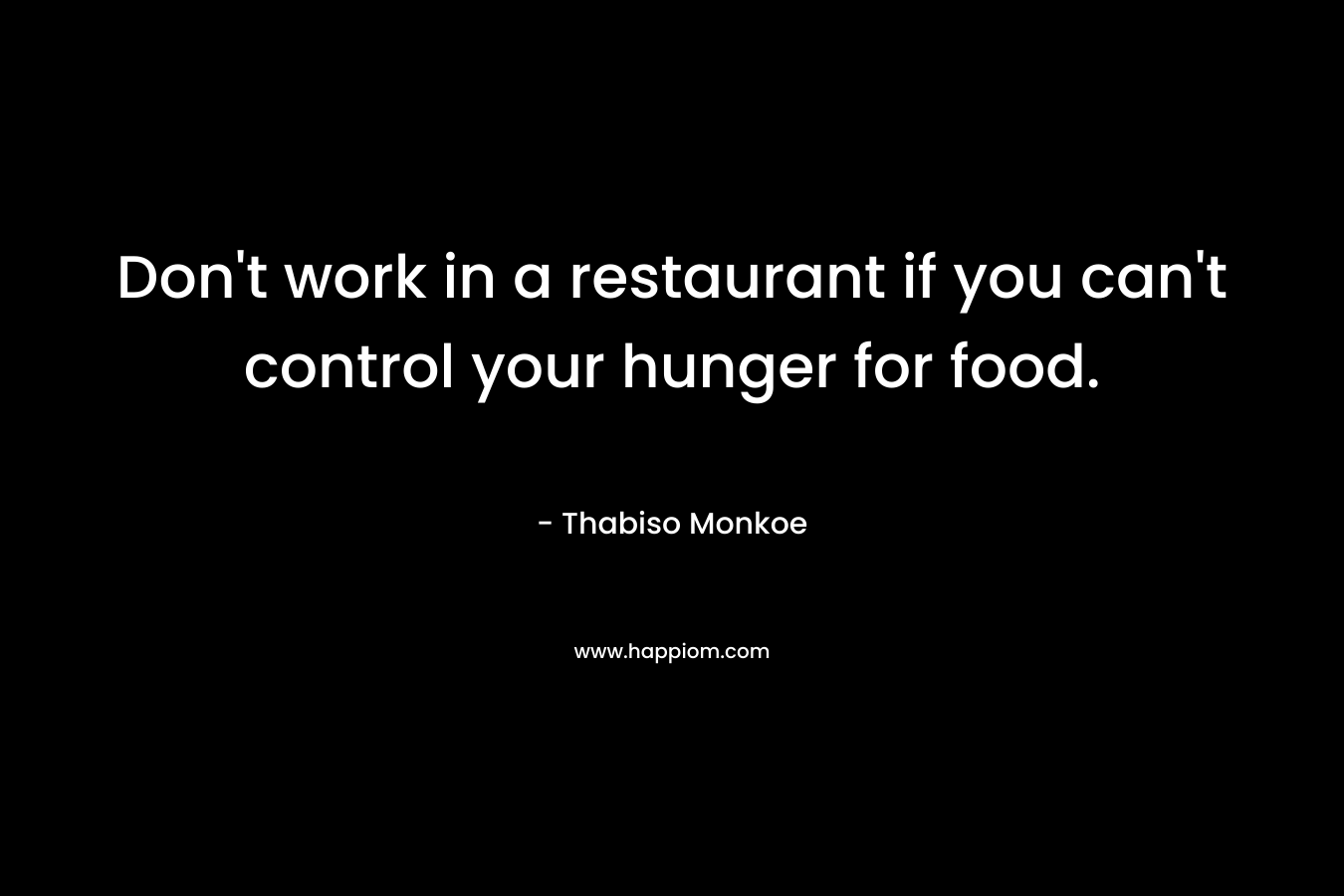 Don't work in a restaurant if you can't control your hunger for food.