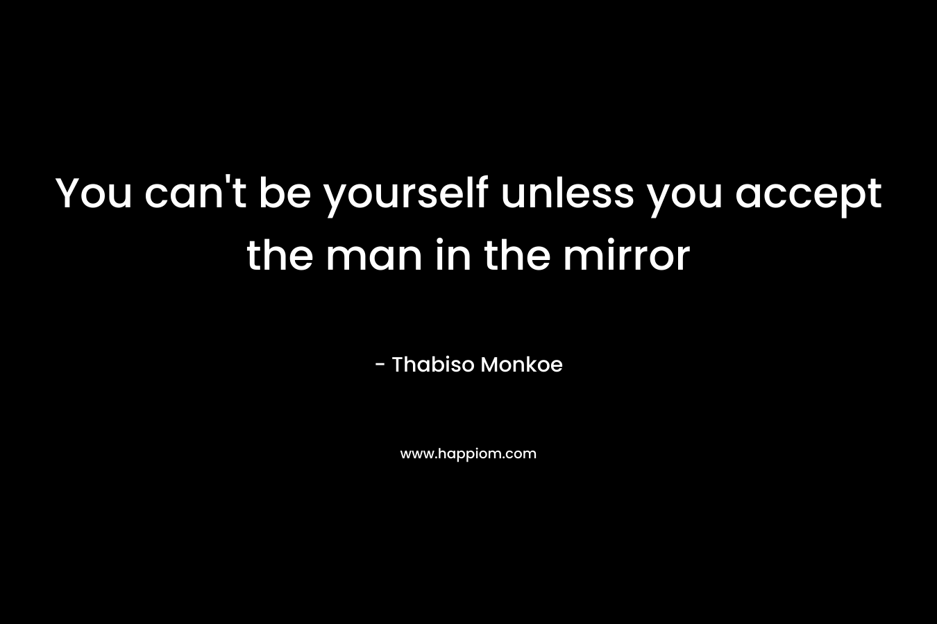 You can't be yourself unless you accept the man in the mirror