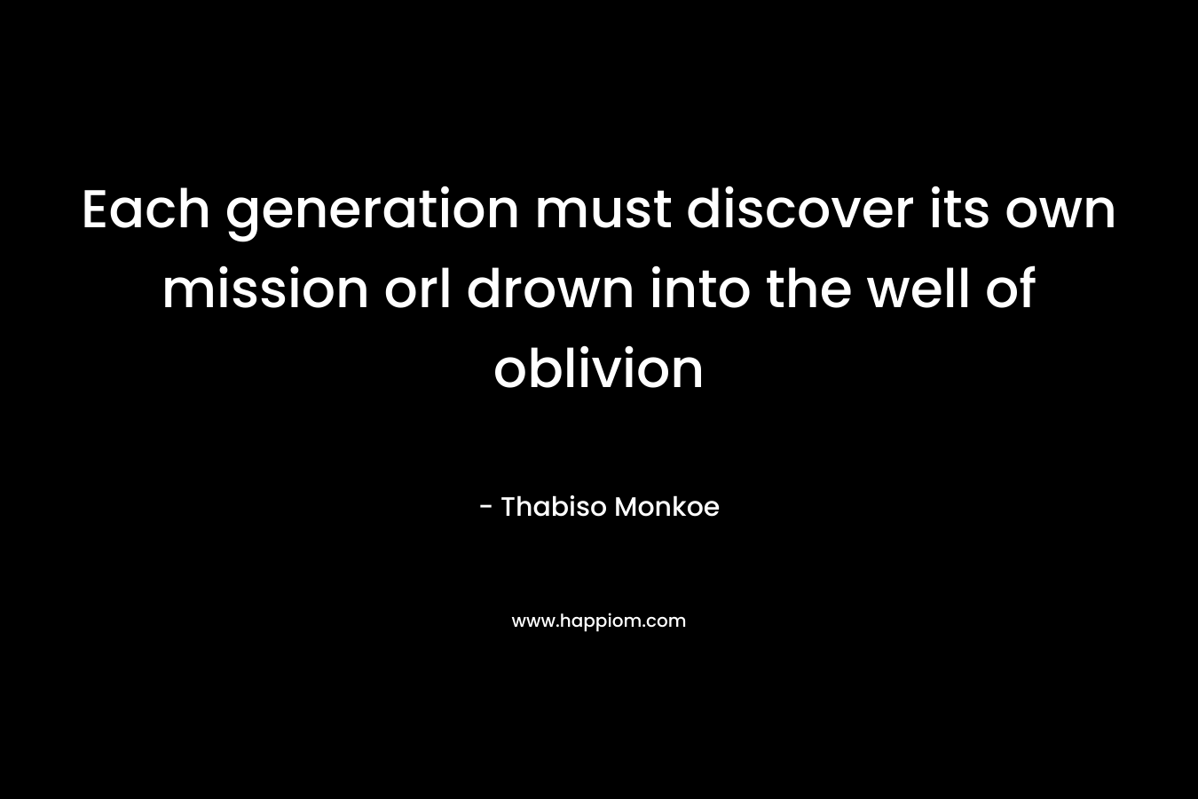 Each generation must discover its own mission orl drown into the well of oblivion