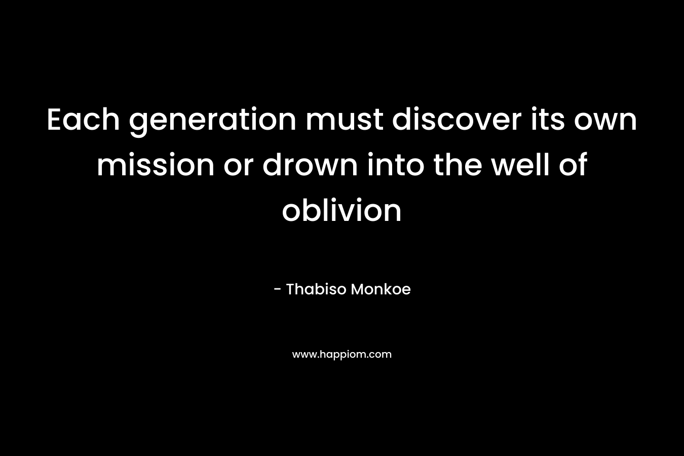 Each generation must discover its own mission or drown into the well of oblivion