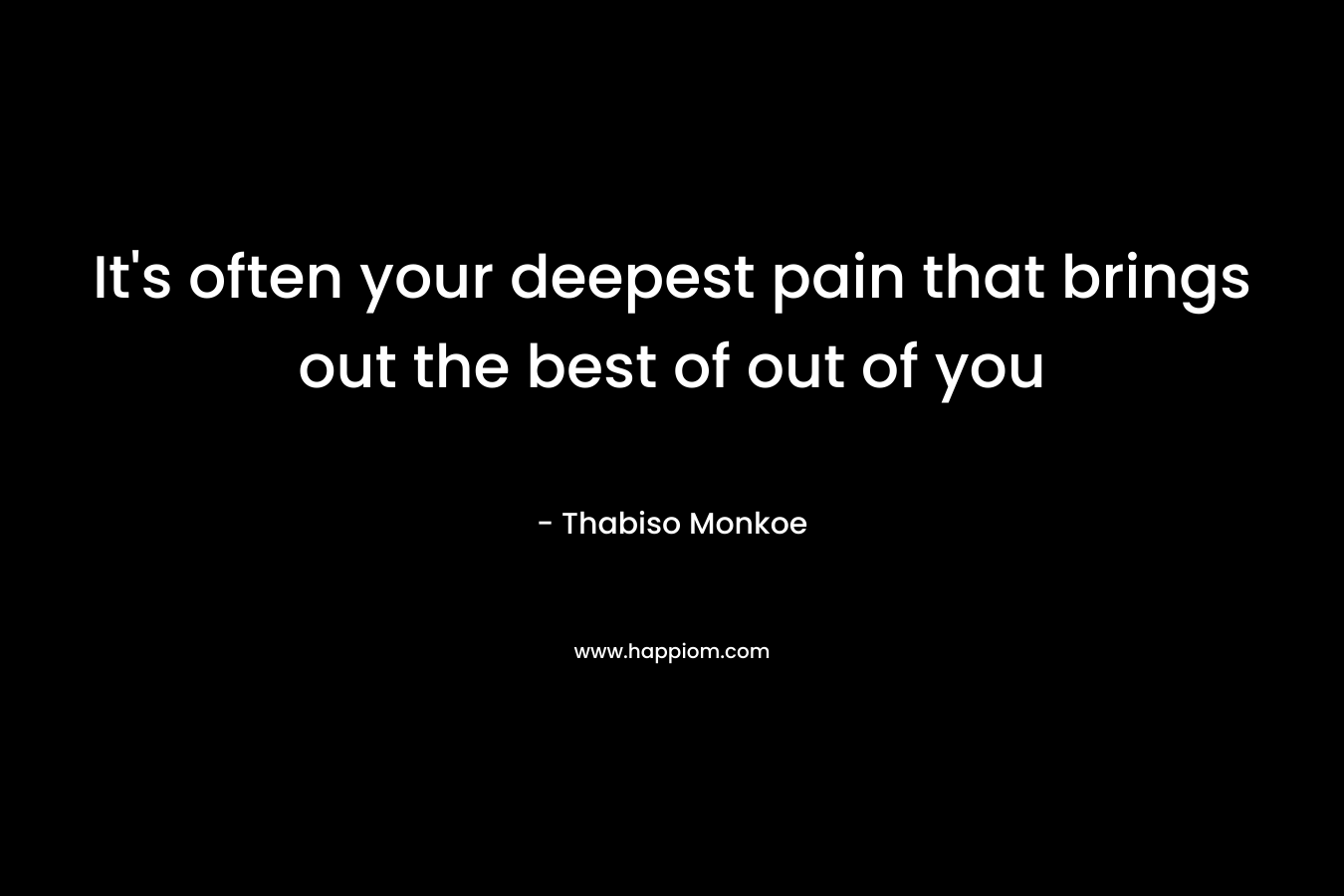 It's often your deepest pain that brings out the best of out of you