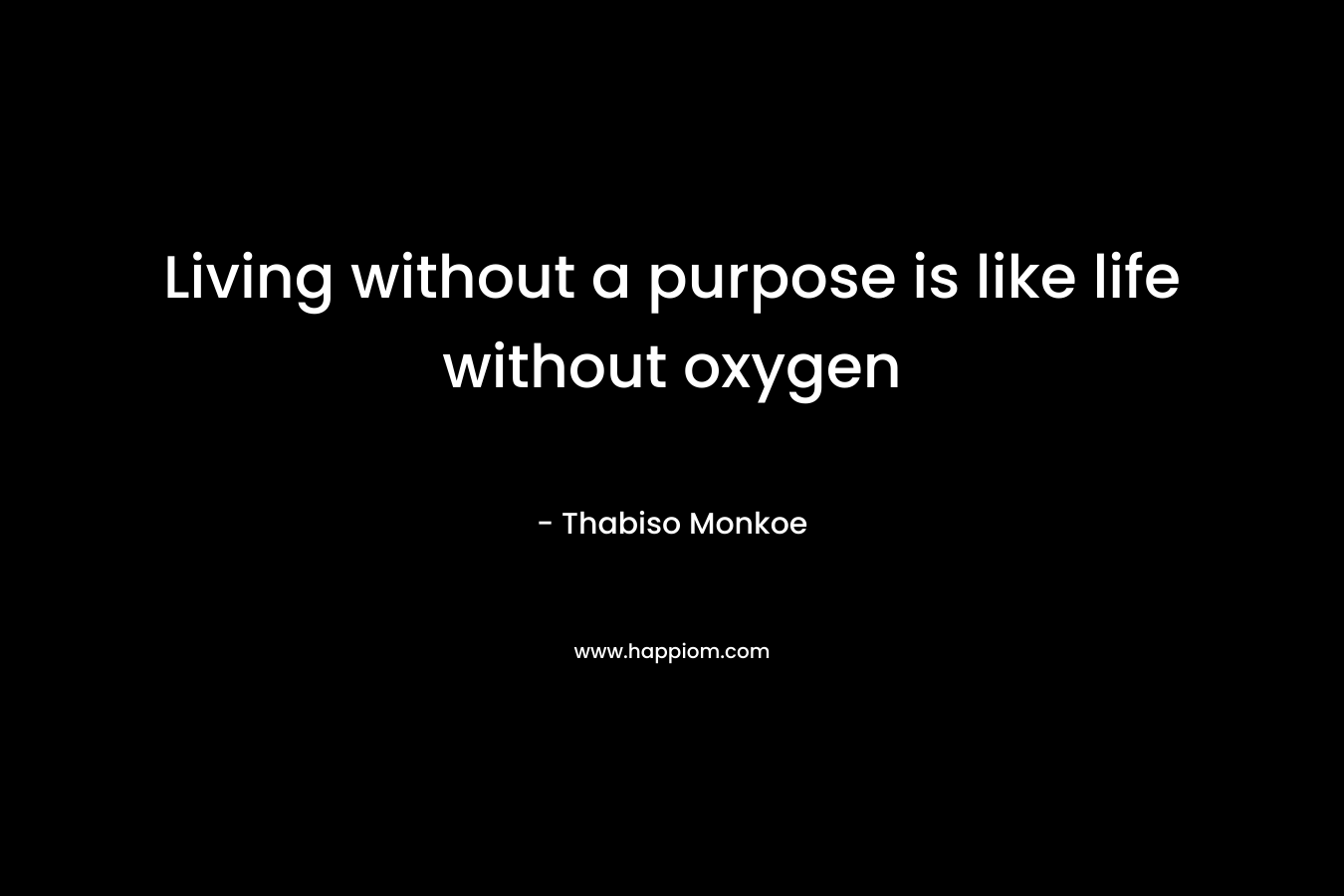 Living without a purpose is like life without oxygen