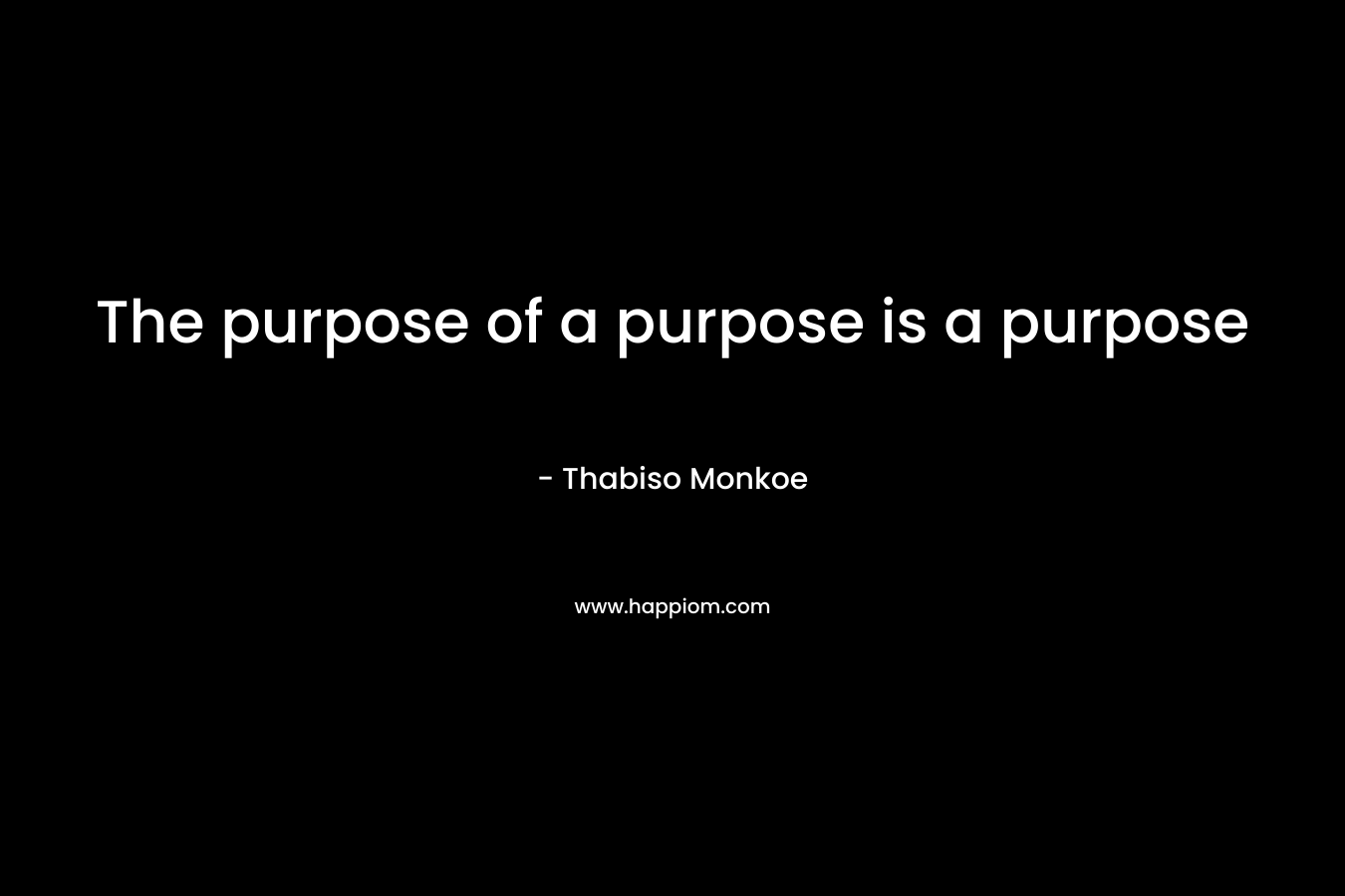 The purpose of a purpose is a purpose