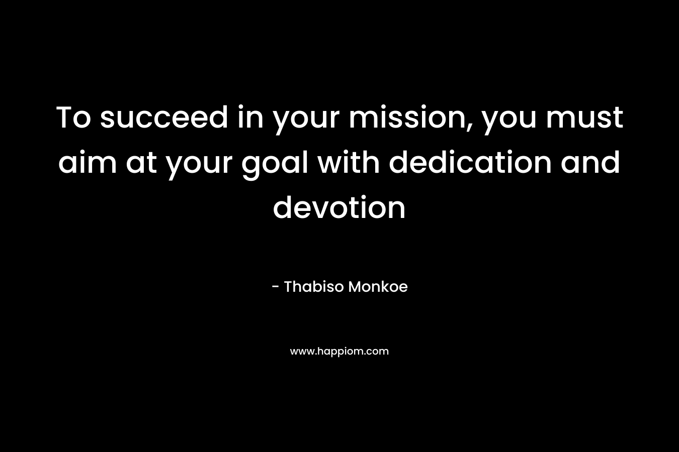 To succeed in your mission, you must aim at your goal with dedication and devotion