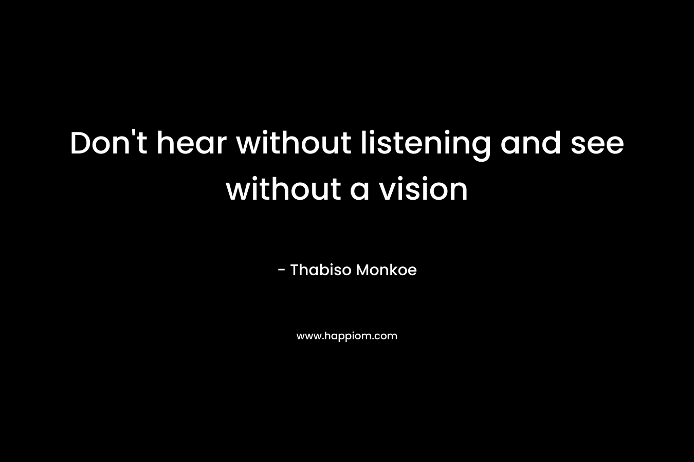 Don't hear without listening and see without a vision