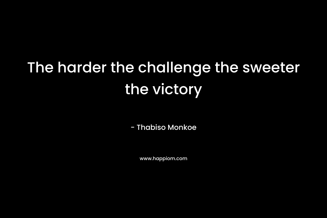 The harder the challenge the sweeter the victory